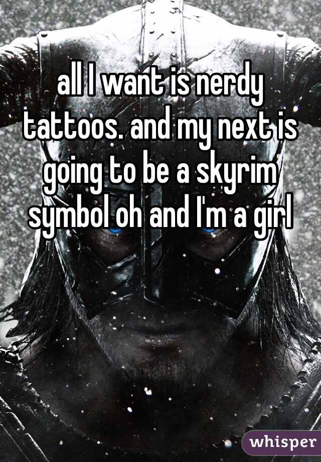 all I want is nerdy tattoos. and my next is going to be a skyrim symbol oh and I'm a girl