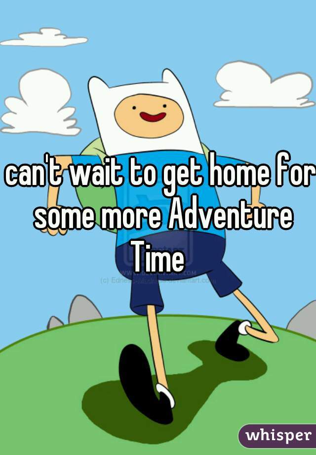 can't wait to get home for some more Adventure Time  