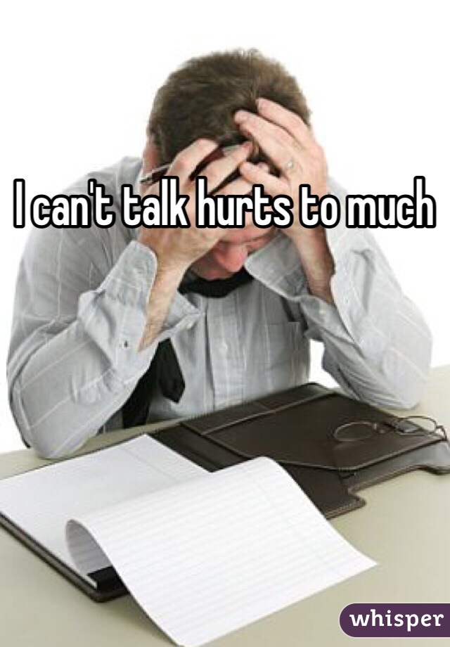 I can't talk hurts to much