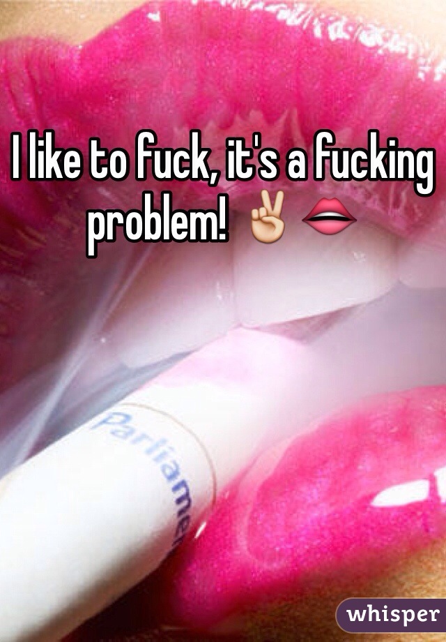 I like to fuck, it's a fucking problem! ✌️👄