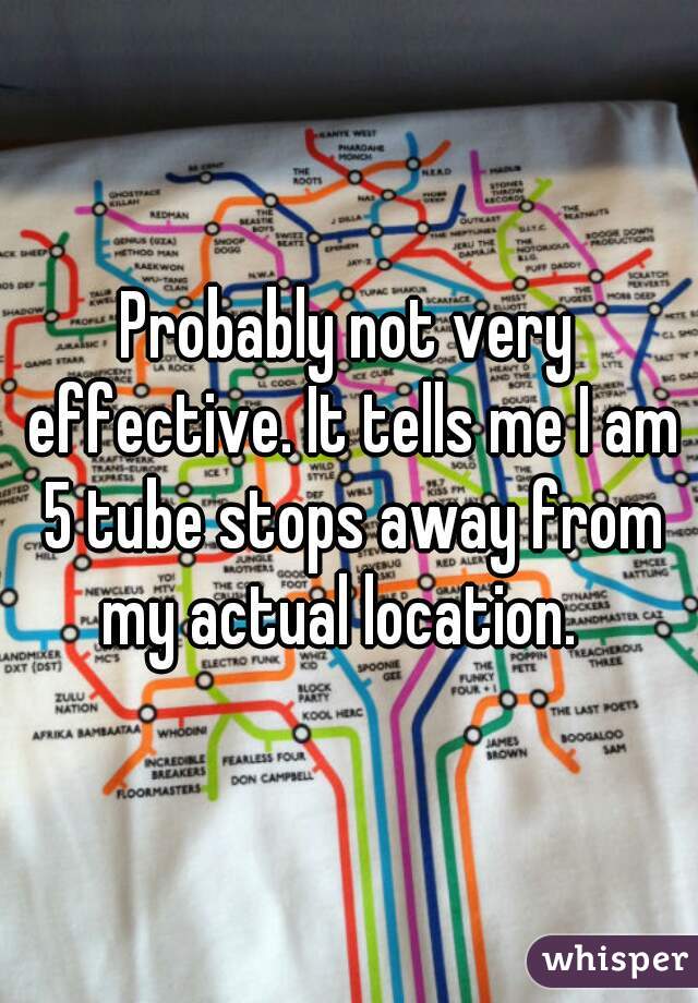 Probably not very effective. It tells me I am 5 tube stops away from my actual location.  