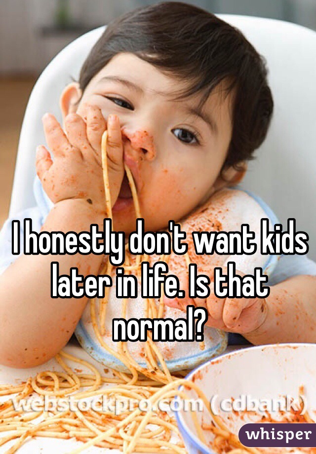 I honestly don't want kids later in life. Is that normal? 