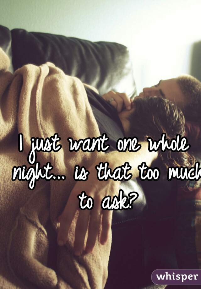 I just want one whole night... is that too much to ask?