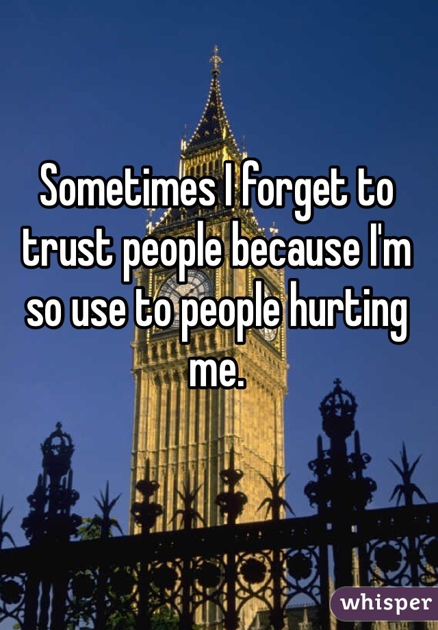 Sometimes I forget to trust people because I'm so use to people hurting me. 