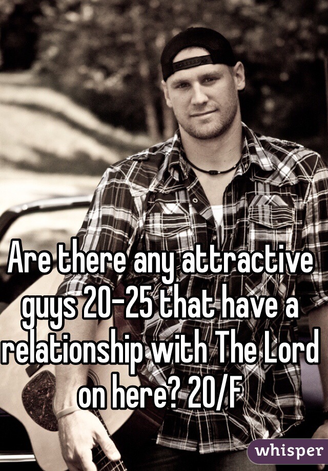 Are there any attractive guys 20-25 that have a relationship with The Lord on here? 20/F 