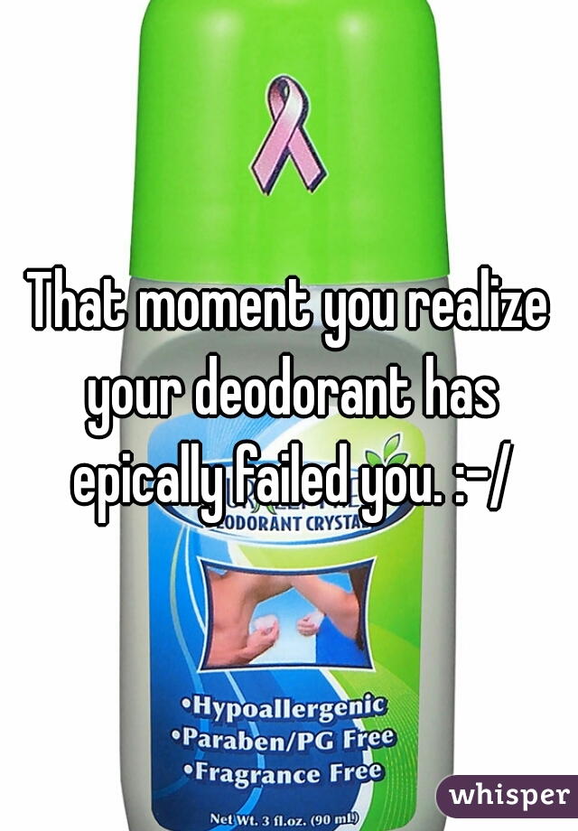 That moment you realize your deodorant has epically failed you. :-/