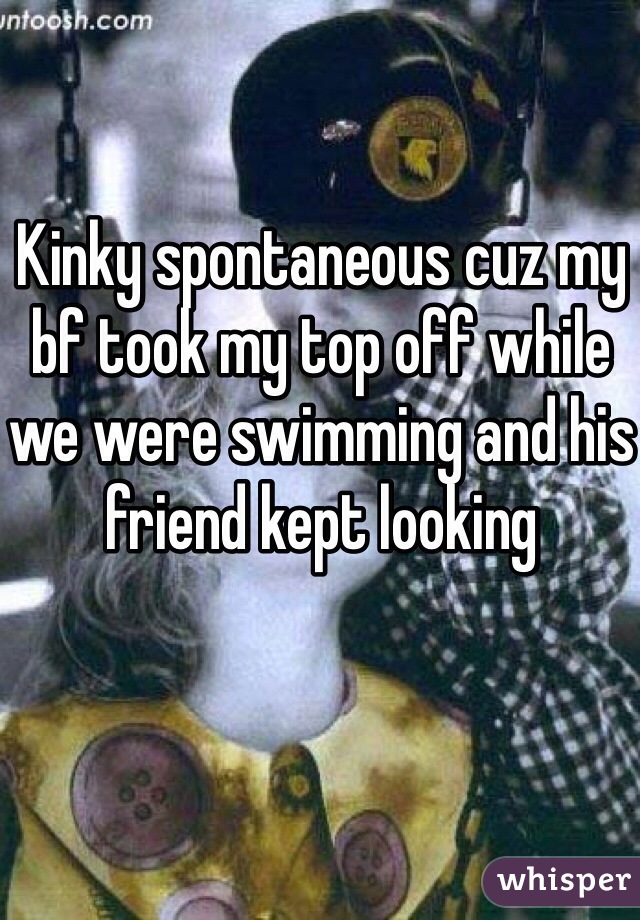 Kinky spontaneous cuz my bf took my top off while we were swimming and his friend kept looking 
