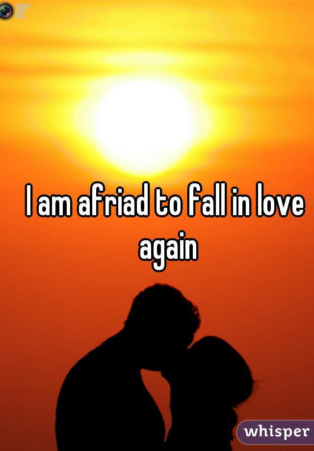 I am afriad to fall in love again
