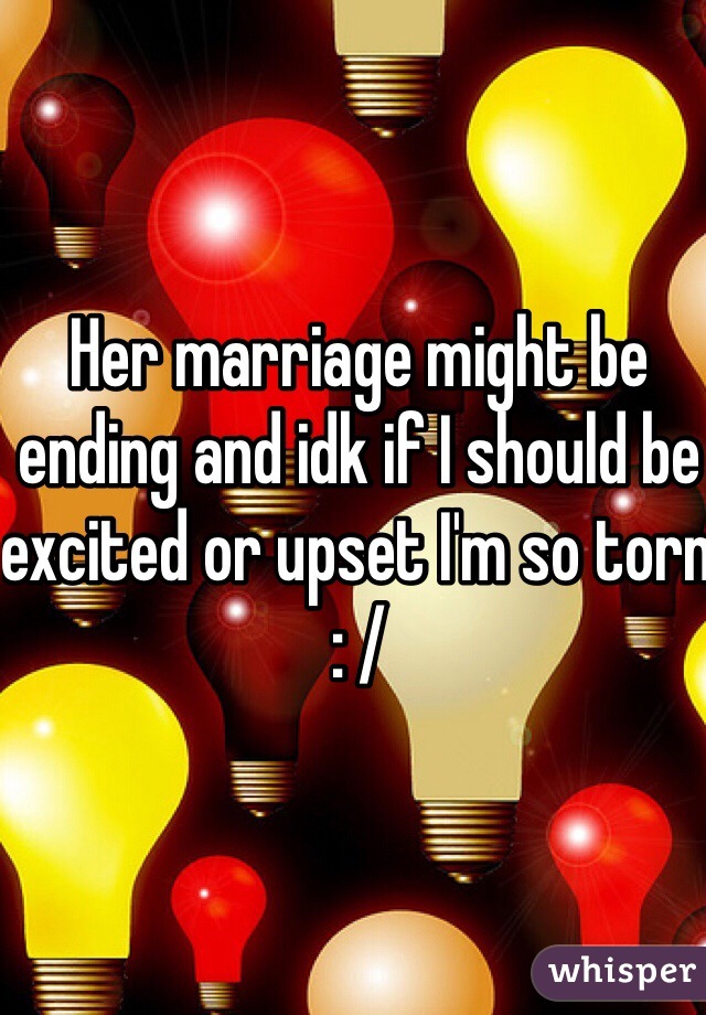 Her marriage might be ending and idk if I should be excited or upset I'm so torn : / 