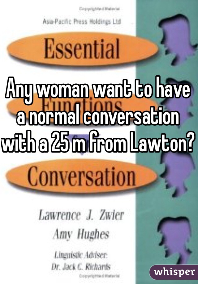 Any woman want to have a normal conversation with a 25 m from Lawton? 