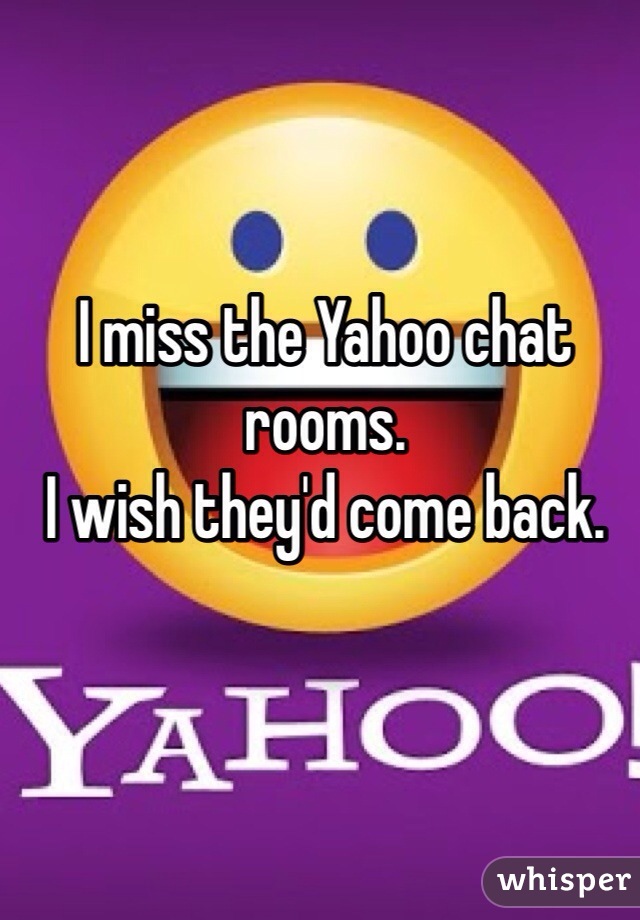 I miss the Yahoo chat rooms.
I wish they'd come back.
