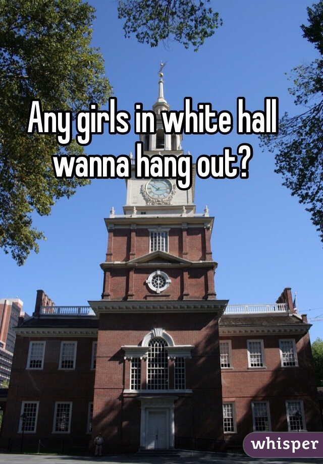 Any girls in white hall wanna hang out? 