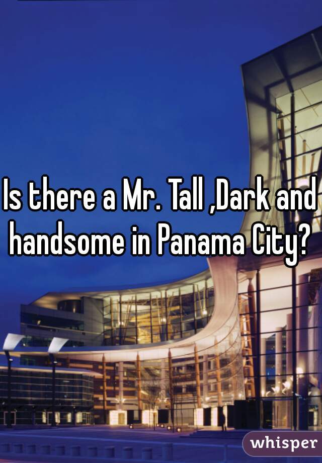 Is there a Mr. Tall ,Dark and handsome in Panama City? 