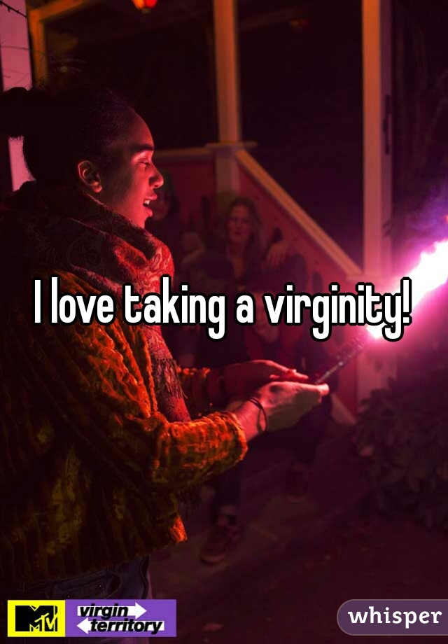 I love taking a virginity!