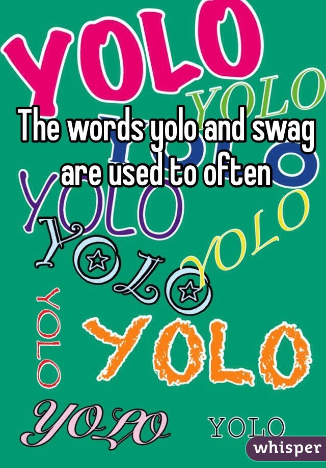 The words yolo and swag are used to often