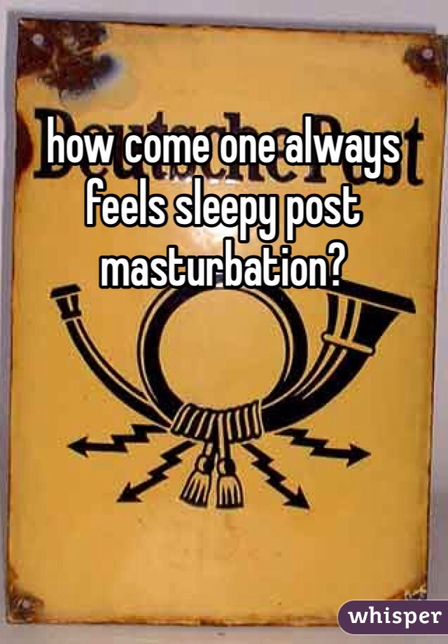 how come one always feels sleepy post masturbation?