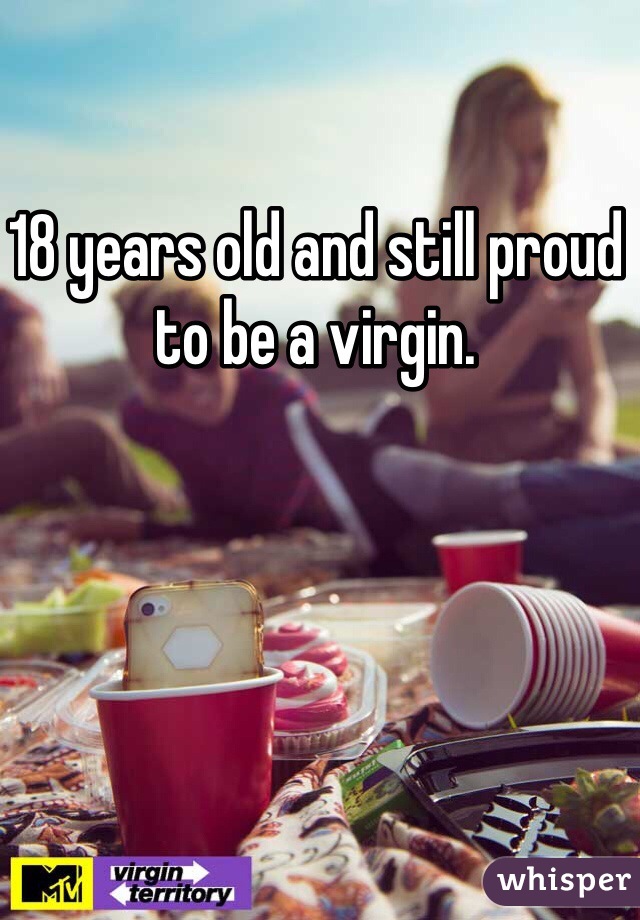 18 years old and still proud to be a virgin. 