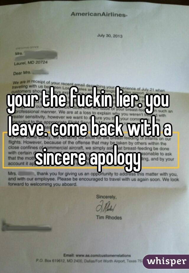 your the fuckin lier. you leave. come back with a sincere apology 
