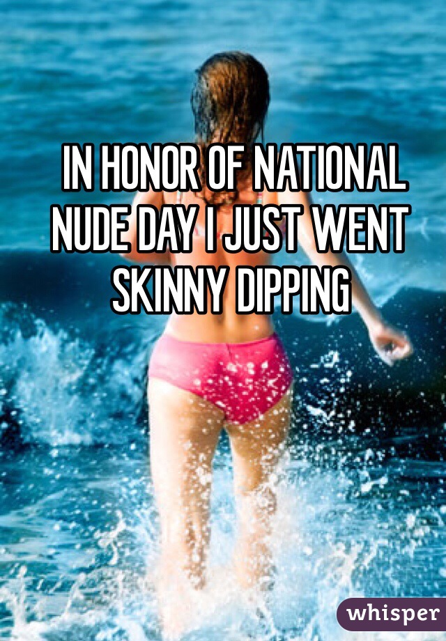  IN HONOR OF NATIONAL NUDE DAY I JUST WENT SKINNY DIPPING 