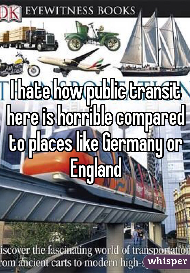 I hate how public transit here is horrible compared to places like Germany or England