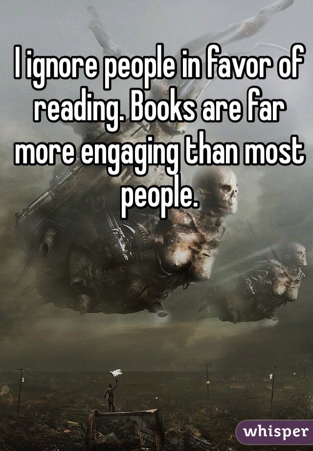 I ignore people in favor of reading. Books are far more engaging than most people. 