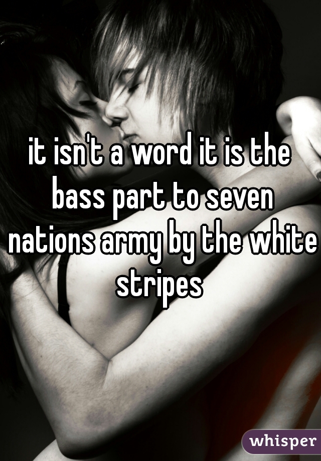 it isn't a word it is the bass part to seven nations army by the white stripes 