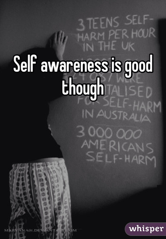 Self awareness is good though