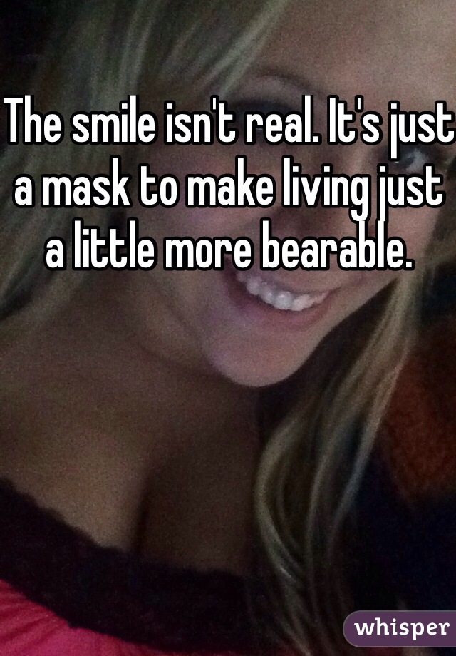 The smile isn't real. It's just a mask to make living just a little more bearable.