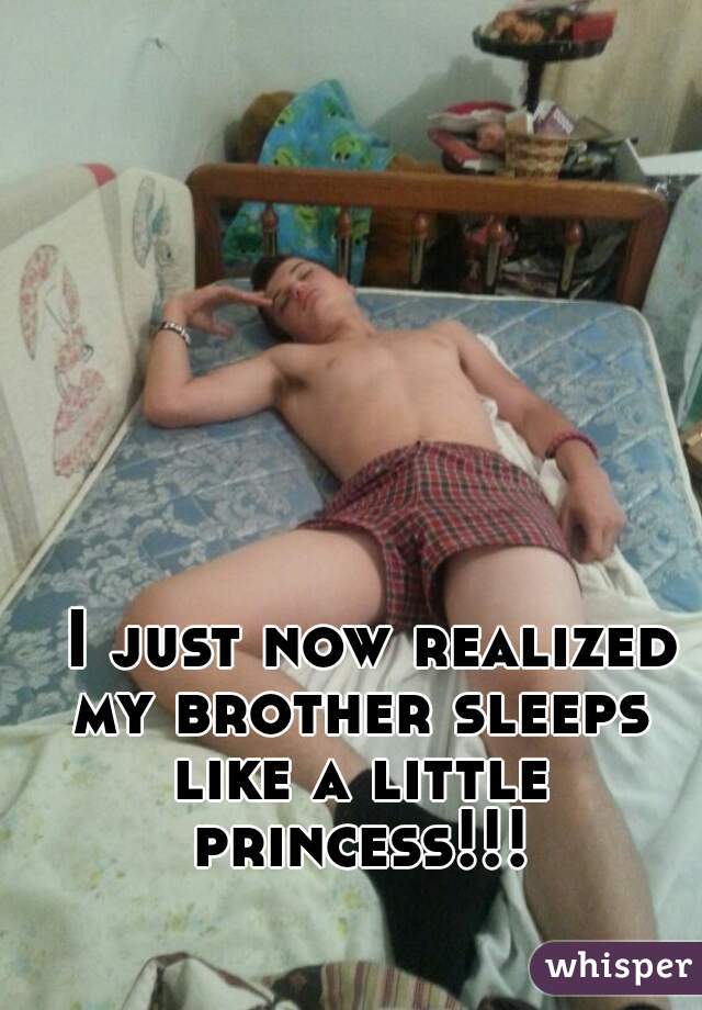   I just now realized my brother sleeps like a little princess!!!