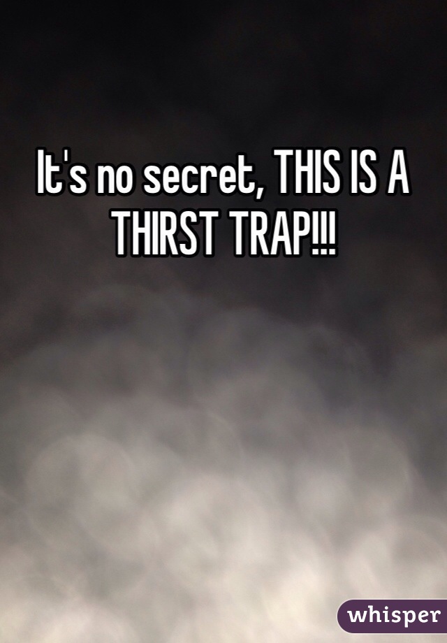 It's no secret, THIS IS A THIRST TRAP!!!