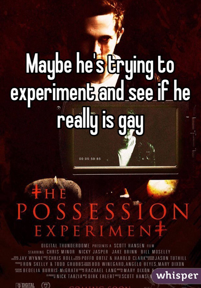 Maybe he's trying to experiment and see if he really is gay