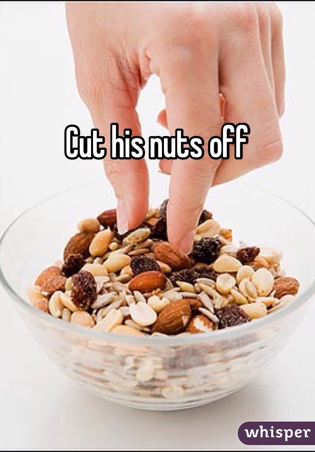 Cut his nuts off 