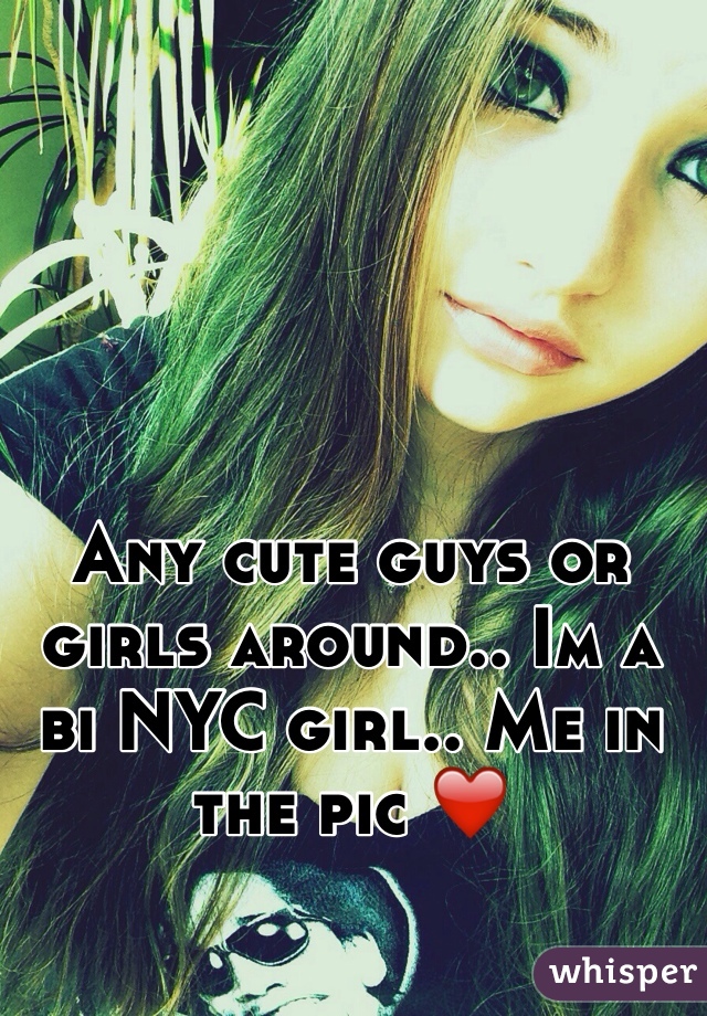 Any cute guys or girls around.. Im a bi NYC girl.. Me in the pic ❤️