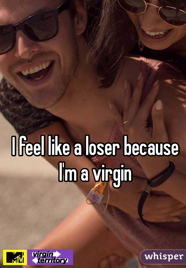 I feel like a loser because I'm a virgin