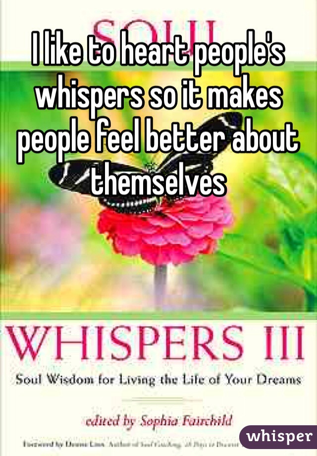 I like to heart people's whispers so it makes people feel better about themselves 