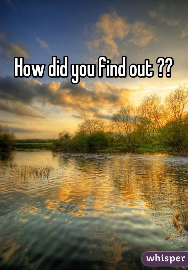 How did you find out ??