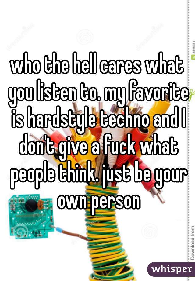 who the hell cares what you listen to. my favorite is hardstyle techno and I don't give a fuck what people think. just be your own person