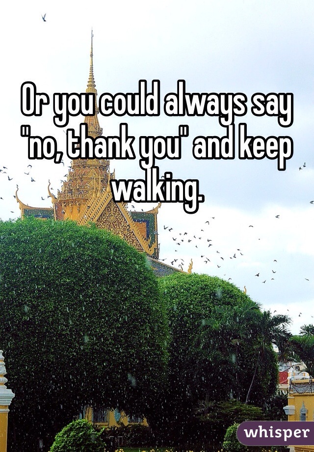 Or you could always say "no, thank you" and keep walking. 