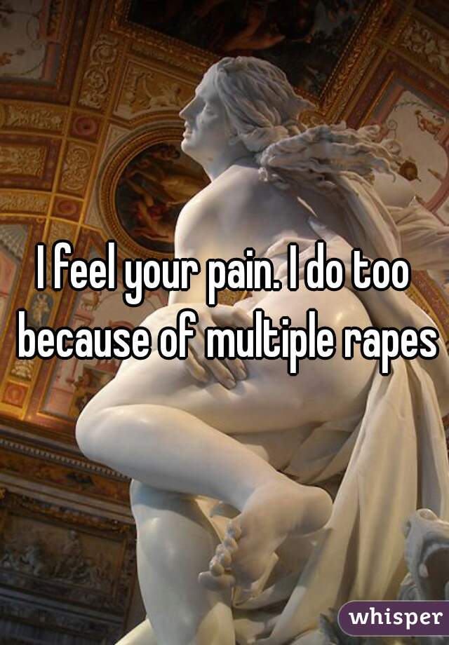 I feel your pain. I do too because of multiple rapes