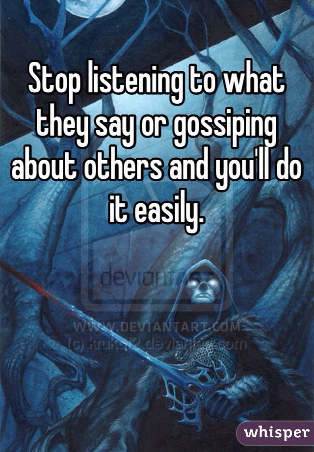 Stop listening to what they say or gossiping about others and you'll do it easily. 