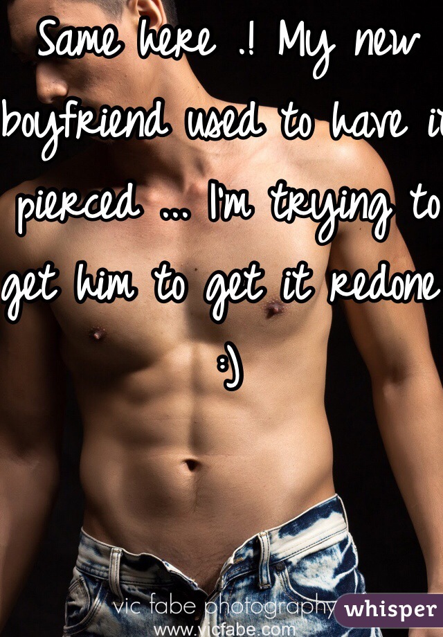 Same here .! My new boyfriend used to have it pierced ... I'm trying to get him to get it redone :) 