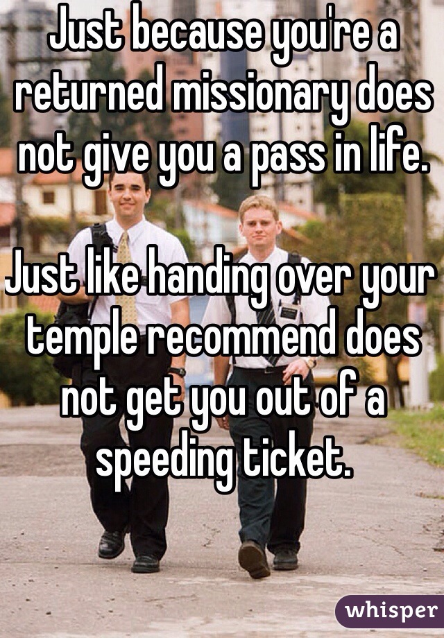 Just because you're a returned missionary does not give you a pass in life. 

Just like handing over your temple recommend does not get you out of a speeding ticket. 