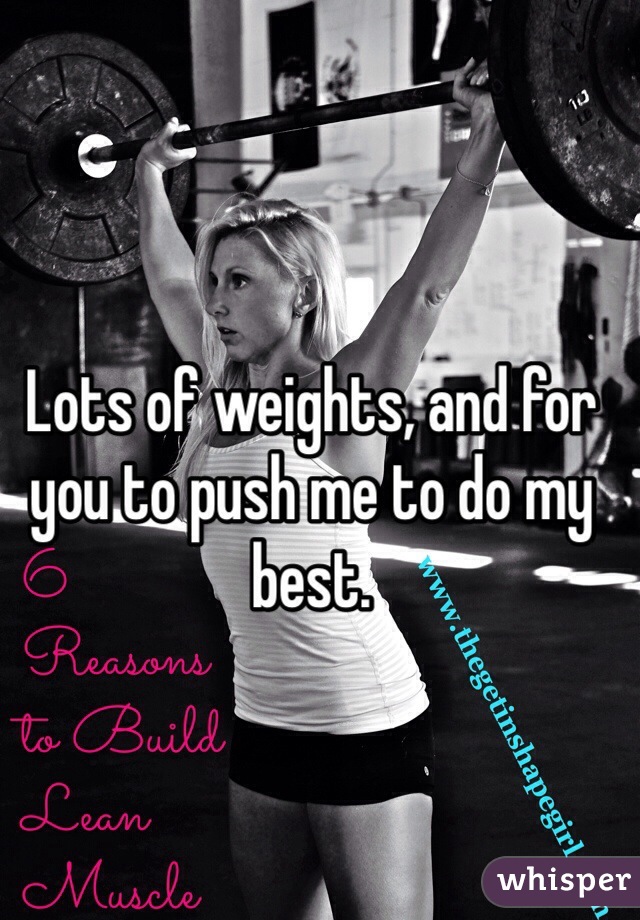 Lots of weights, and for you to push me to do my best. 