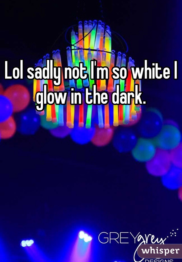 Lol sadly not I'm so white I glow in the dark. 