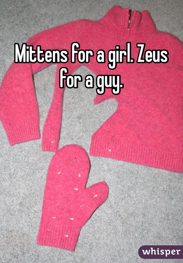 Mittens for a girl. Zeus for a guy. 