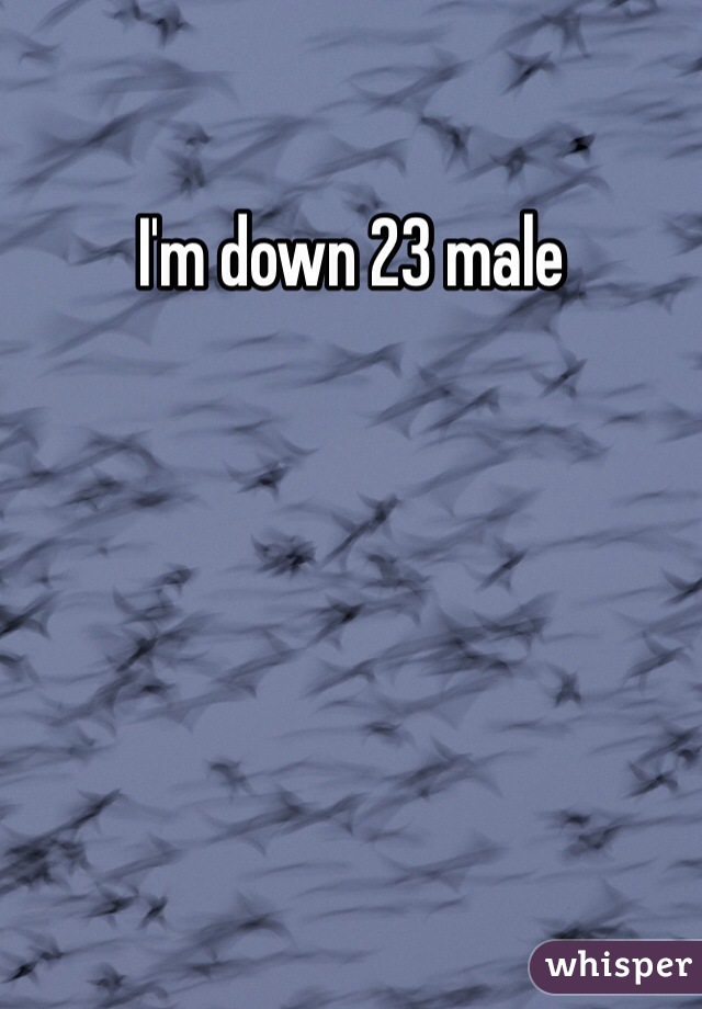 I'm down 23 male