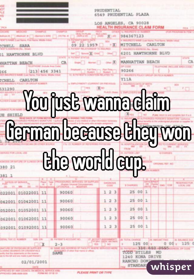 You just wanna claim German because they won the world cup.  