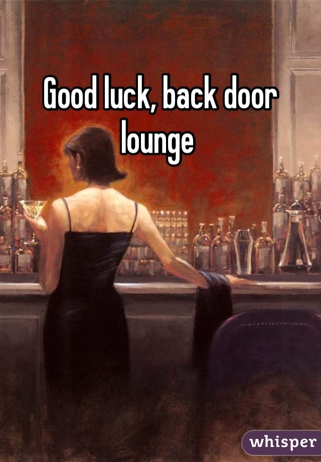 Good luck, back door lounge 