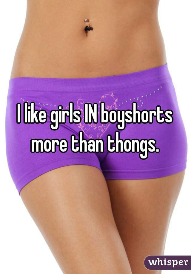I like girls IN boyshorts more than thongs. 