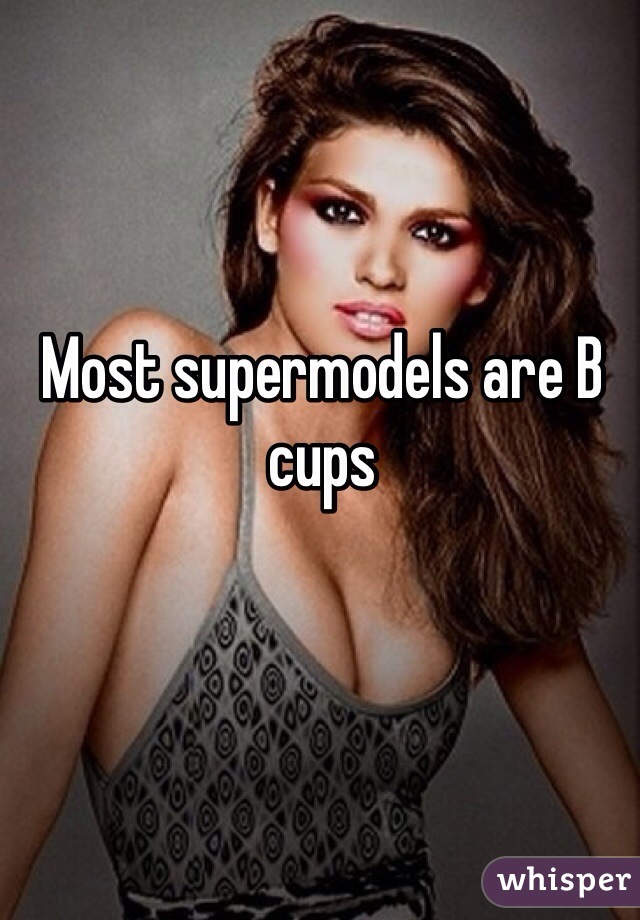 Most supermodels are B cups